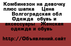 Комбинезон на девочку плюс шапка. › Цена ­ 3 000 - Волгоградская обл. Одежда, обувь и аксессуары » Женская одежда и обувь   